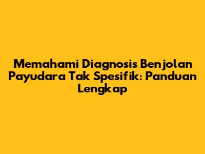 Memahami Diagnosis Benjolan Payudara Tak Spesifik: Panduan Lengkap
