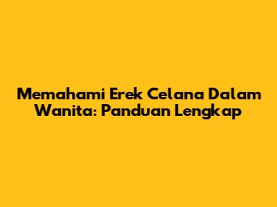 Memahami Erek Celana Dalam Wanita: Panduan Lengkap