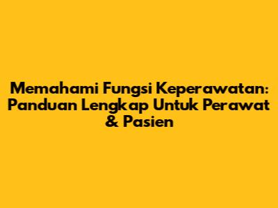Memahami Fungsi Keperawatan: Panduan Lengkap Untuk Perawat & Pasien