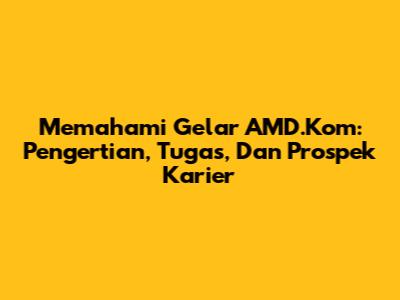 Memahami Gelar AMD.Kom: Pengertian, Tugas, Dan Prospek Karier