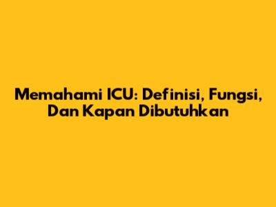 Memahami ICU: Definisi, Fungsi, Dan Kapan Dibutuhkan