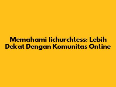 Memahami Iichurchless: Lebih Dekat Dengan Komunitas Online