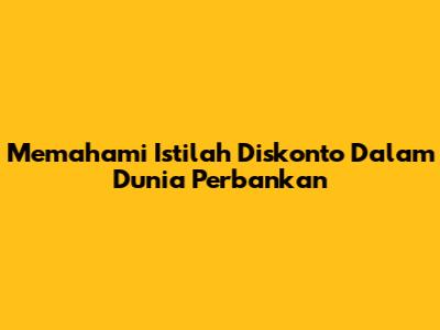 Memahami Istilah Diskonto Dalam Dunia Perbankan