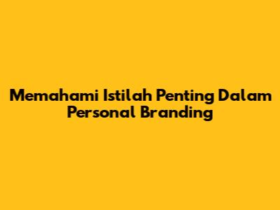 Memahami Istilah Penting Dalam Personal Branding