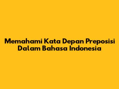 Memahami Kata Depan Preposisi Dalam Bahasa Indonesia