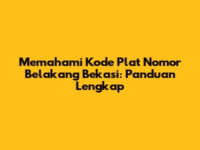 Memahami Kode Plat Nomor Belakang Bekasi: Panduan Lengkap
