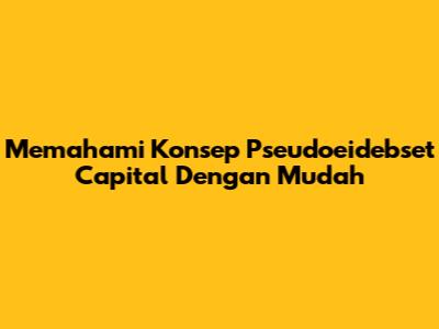 Memahami Konsep 'Pseudoeidebset Capital' Dengan Mudah