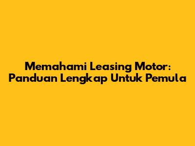 Memahami Leasing Motor: Panduan Lengkap Untuk Pemula
