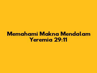 Memahami Makna Mendalam Yeremia 29:11