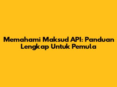 Memahami Maksud API: Panduan Lengkap Untuk Pemula