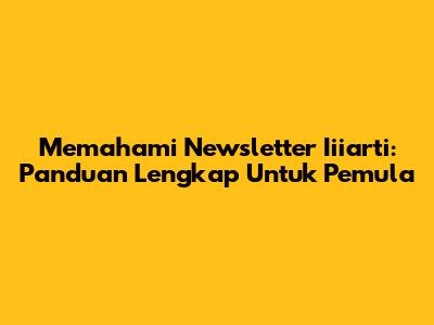 Memahami Newsletter Iiiarti: Panduan Lengkap Untuk Pemula