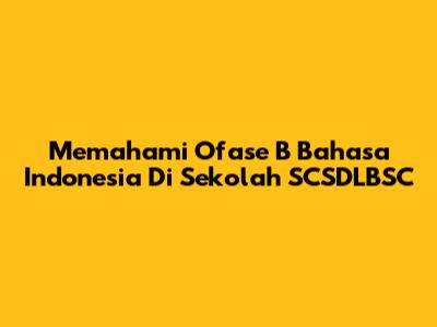 Memahami Ofase B Bahasa Indonesia Di Sekolah SCSDLBSC