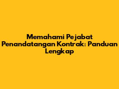 Memahami Pejabat Penandatangan Kontrak: Panduan Lengkap