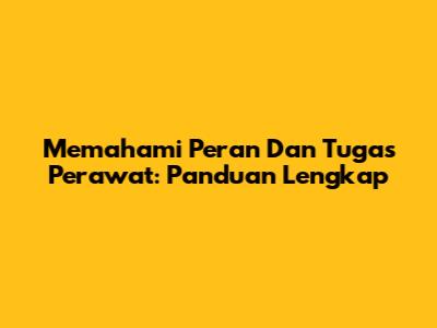 Memahami Peran Dan Tugas Perawat: Panduan Lengkap