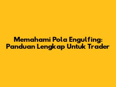 Memahami Pola Engulfing: Panduan Lengkap Untuk Trader