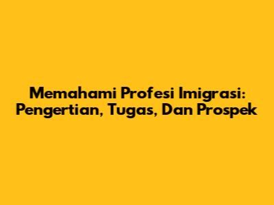 Memahami Profesi Imigrasi: Pengertian, Tugas, Dan Prospek