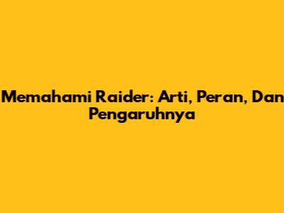 Memahami Raider: Arti, Peran, Dan Pengaruhnya
