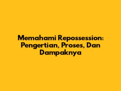 Memahami Repossession: Pengertian, Proses, Dan Dampaknya