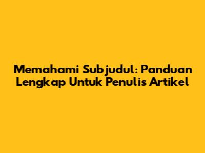 Memahami Subjudul: Panduan Lengkap Untuk Penulis Artikel