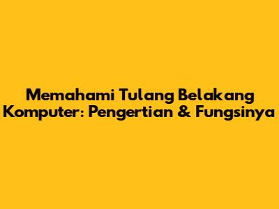 Memahami Tulang Belakang Komputer: Pengertian & Fungsinya