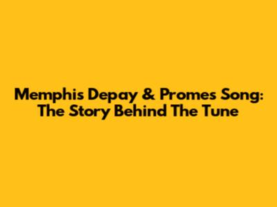 Memphis Depay & Promes Song: The Story Behind The Tune