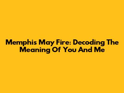 Memphis May Fire: Decoding The Meaning Of "You And Me"