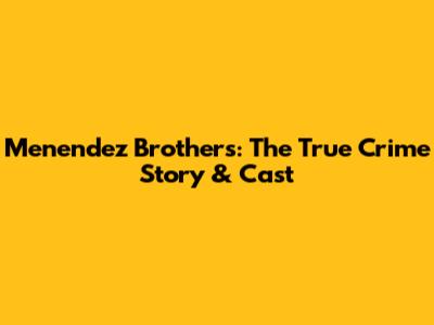 Menendez Brothers: The True Crime Story & Cast