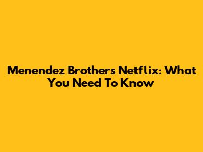 Menendez Brothers Netflix: What You Need To Know