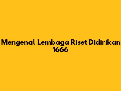 Mengenal Lembaga Riset Didirikan 1666