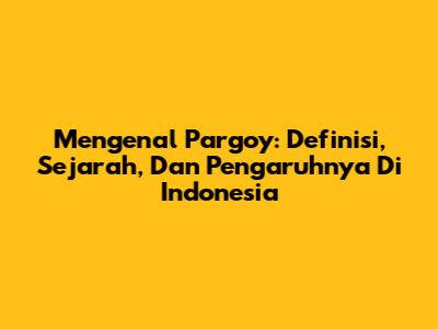 Mengenal Pargoy: Definisi, Sejarah, Dan Pengaruhnya Di Indonesia