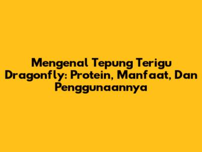 Mengenal Tepung Terigu Dragonfly: Protein, Manfaat, Dan Penggunaannya