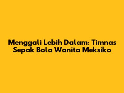 Menggali Lebih Dalam: Timnas Sepak Bola Wanita Meksiko