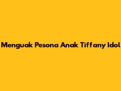 Menguak Pesona Anak Tiffany Idol