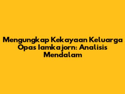 Mengungkap Kekayaan Keluarga Opas Iamkajorn: Analisis Mendalam