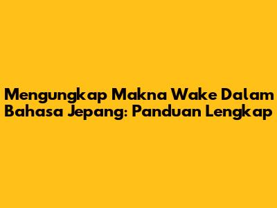 Mengungkap Makna 'Wake' Dalam Bahasa Jepang: Panduan Lengkap