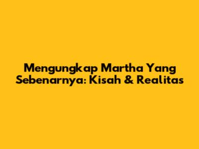 Mengungkap Martha Yang Sebenarnya: Kisah & Realitas