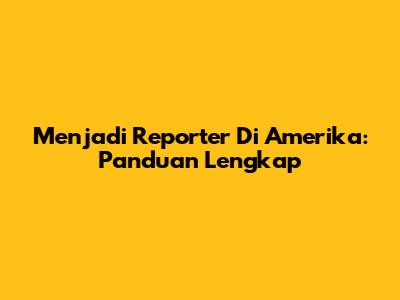 Menjadi Reporter Di Amerika: Panduan Lengkap