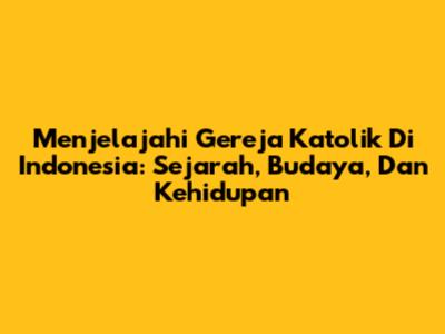 Menjelajahi Gereja Katolik Di Indonesia: Sejarah, Budaya, Dan Kehidupan