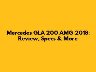 Mercedes GLA 200 AMG 2018: Review, Specs & More