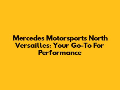 Mercedes Motorsports North Versailles: Your Go-To For Performance