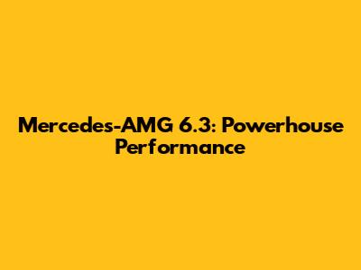 Mercedes-AMG 6.3: Powerhouse Performance