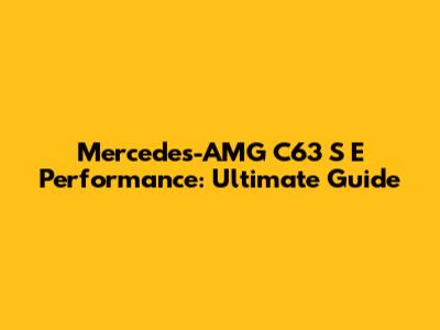 Mercedes-AMG C63 S E Performance: Ultimate Guide