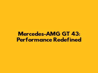 Mercedes-AMG GT 43: Performance Redefined