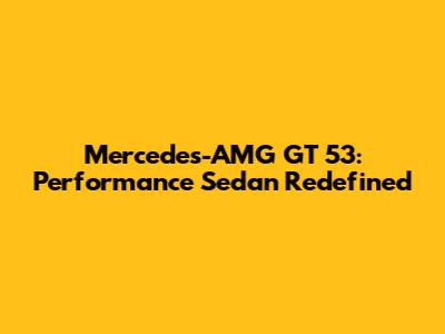 Mercedes-AMG GT 53: Performance Sedan Redefined