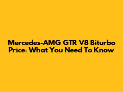 Mercedes-AMG GTR V8 Biturbo Price: What You Need To Know