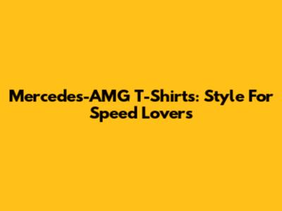 Mercedes-AMG T-Shirts: Style For Speed Lovers
