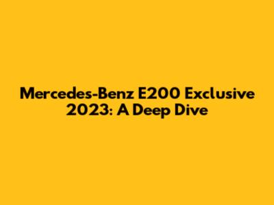 Mercedes-Benz E200 Exclusive 2023: A Deep Dive
