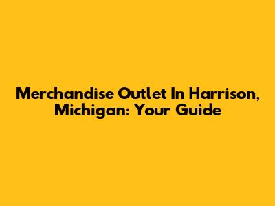 Merchandise Outlet In Harrison, Michigan: Your Guide