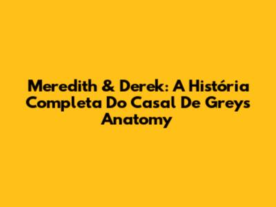 Meredith & Derek: A História Completa Do Casal De Grey's Anatomy