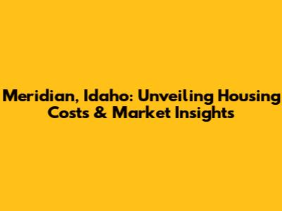 Meridian, Idaho: Unveiling Housing Costs & Market Insights